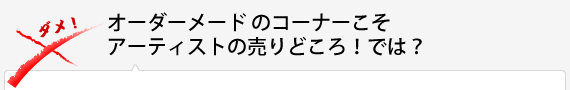  オーダーメードのコーナーこそアーティストの売りどころ！では？