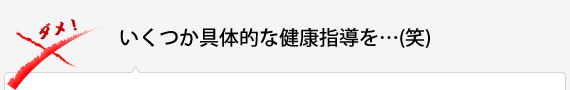 いくつか具体的な健康指導を…(笑)