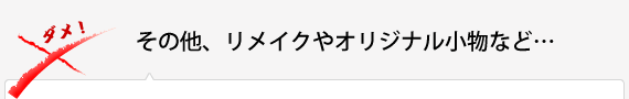 その他、リメイクやオリジナル小物など…