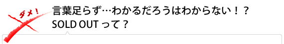 言葉足らず…わかるだろうはわからない！？ SOLD OUT って？